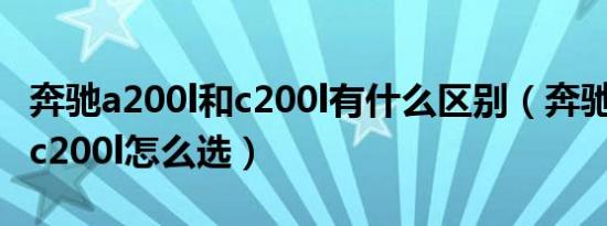 奔驰a200l和c200l有什么区别（奔驰a200l和c200l怎么选）