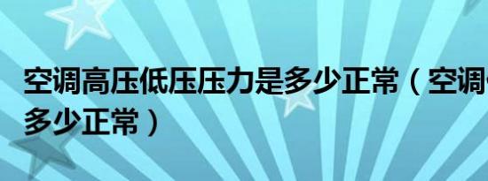 空调高压低压压力是多少正常（空调低压压力多少正常）