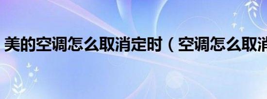 美的空调怎么取消定时（空调怎么取消定时）