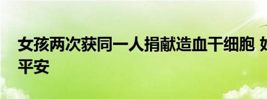女孩两次获同一人捐献造血干细胞 好人一生平安