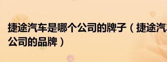 捷途汽车是哪个公司的牌子（捷途汽车是哪个公司的品牌）