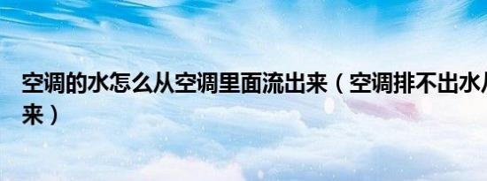 空调的水怎么从空调里面流出来（空调排不出水从空调漏出来）