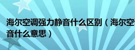 海尔空调强力静音什么区别（海尔空调强力静音什么意思）