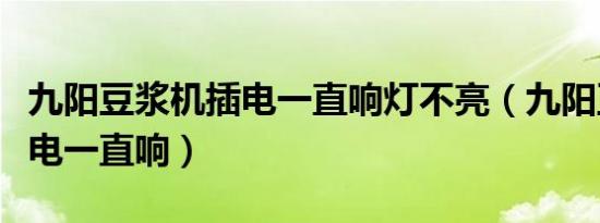 九阳豆浆机插电一直响灯不亮（九阳豆浆机插电一直响）