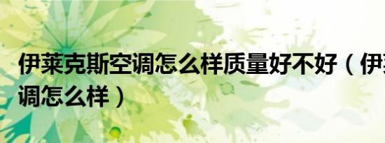 伊莱克斯空调怎么样质量好不好（伊莱克斯空调怎么样）