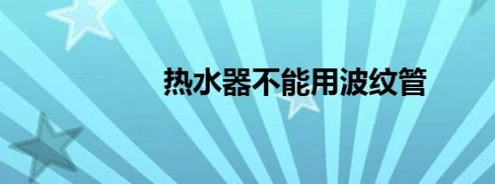 热水器不能用波纹管