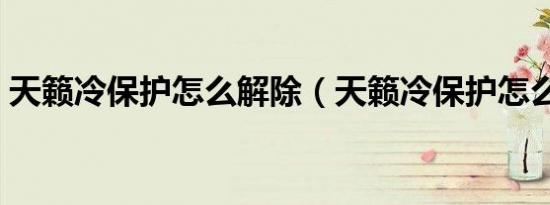 天籁冷保护怎么解除（天籁冷保护怎么取消）