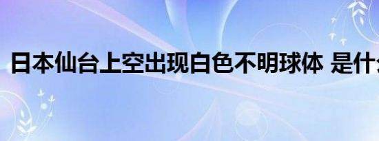 日本仙台上空出现白色不明球体 是什么东西
