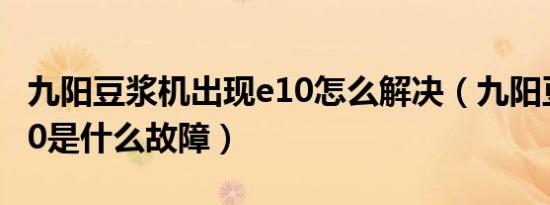 九阳豆浆机出现e10怎么解决（九阳豆浆机e10是什么故障）