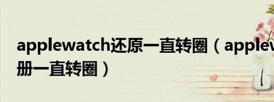 applewatch还原一直转圈（applewatch相册一直转圈）