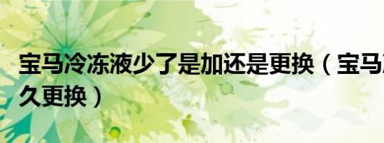 宝马冷冻液少了是加还是更换（宝马冷冻液多久更换）