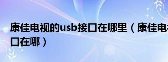 康佳电视的usb接口在哪里（康佳电视usb接口在哪）