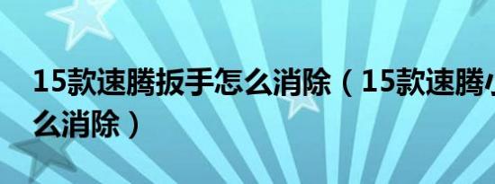 15款速腾扳手怎么消除（15款速腾小扳手怎么消除）