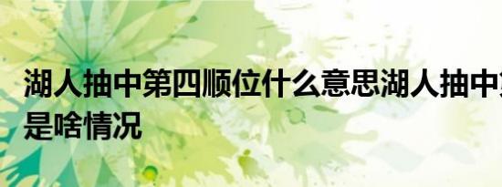 湖人抽中第四顺位什么意思湖人抽中第四顺位是啥情况