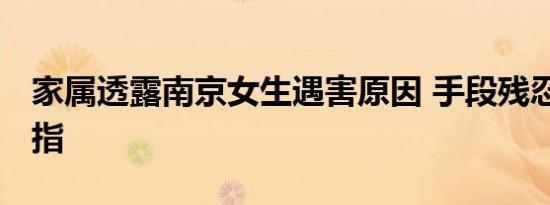 家属透露南京女生遇害原因 手段残忍 令人发指