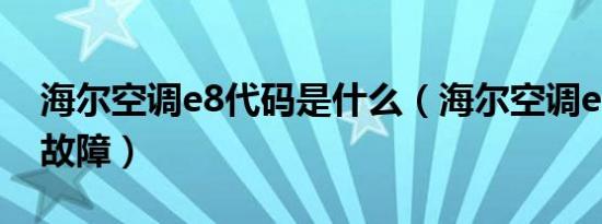 海尔空调e8代码是什么（海尔空调e3是什么故障）
