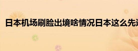 日本机场刷脸出境啥情况日本这么先进了吗