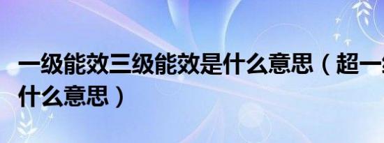 一级能效三级能效是什么意思（超一级能效是什么意思）