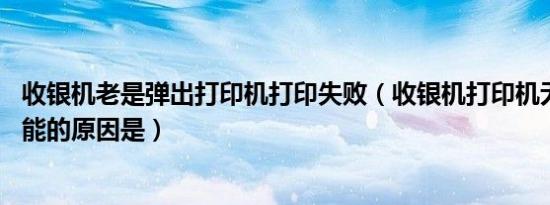 收银机老是弹出打印机打印失败（收银机打印机无法打印,可能的原因是）