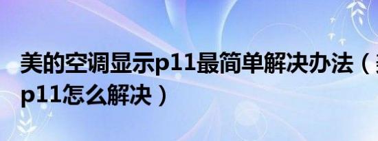 美的空调显示p11最简单解决办法（美的空调p11怎么解决）