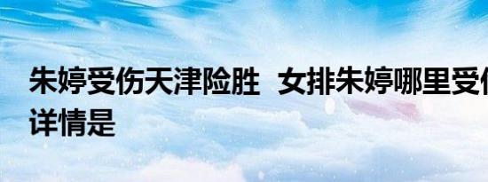 朱婷受伤天津险胜 女排朱婷哪里受伤了比赛详情是