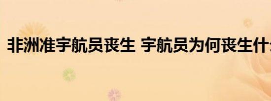 非洲准宇航员丧生 宇航员为何丧生什么原因
