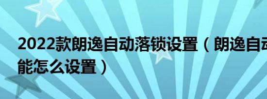 2022款朗逸自动落锁设置（朗逸自动落锁功能怎么设置）