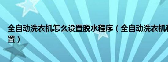 全自动洗衣机怎么设置脱水程序（全自动洗衣机程序怎么设置）