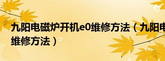 九阳电磁炉开机e0维修方法（九阳电磁炉e0维修方法）