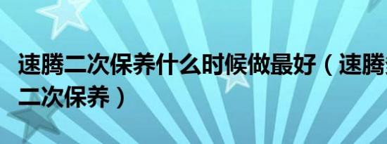 速腾二次保养什么时候做最好（速腾多久进行二次保养）