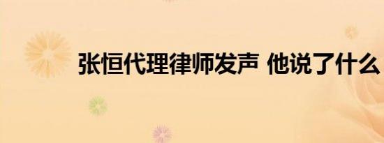 张恒代理律师发声 他说了什么