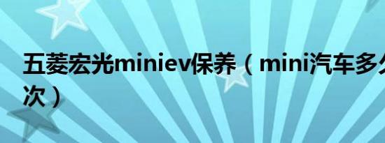 五菱宏光miniev保养（mini汽车多久保养一次）