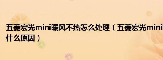 五菱宏光mini暖风不热怎么处理（五菱宏光mini暖风不热是什么原因）