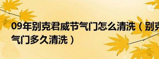 09年别克君威节气门怎么清洗（别克君威节气门多久清洗）