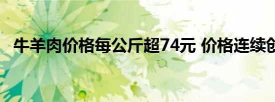 牛羊肉价格每公斤超74元 价格连续创新高