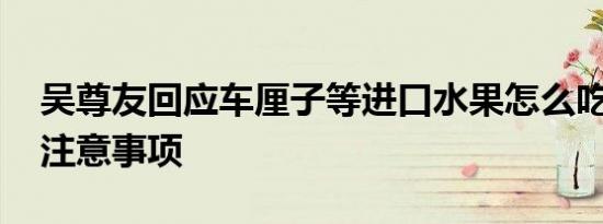 吴尊友回应车厘子等进口水果怎么吃 有哪些注意事项