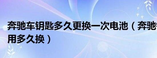 奔驰车钥匙多久更换一次电池（奔驰钥匙电池用多久换）