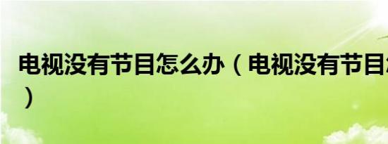 电视没有节目怎么办（电视没有节目怎么恢复）