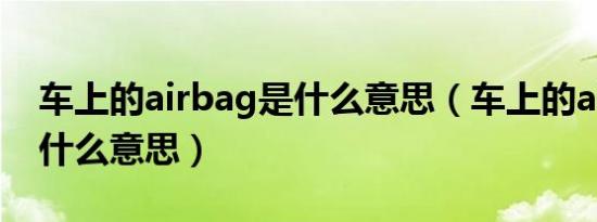 车上的airbag是什么意思（车上的airbag是什么意思）