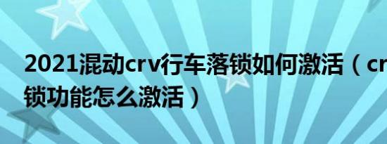 2021混动crv行车落锁如何激活（crv自动落锁功能怎么激活）