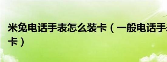 米兔电话手表怎么装卡（一般电话手表怎么装卡）