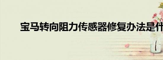宝马转向阻力传感器修复办法是什么