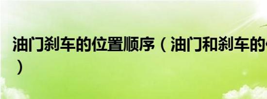 油门刹车的位置顺序（油门和刹车的位置在哪）