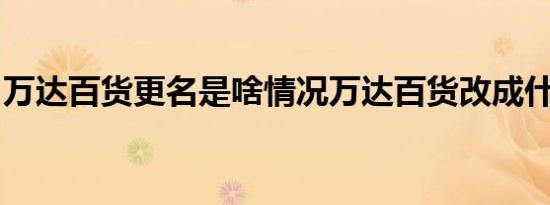 万达百货更名是啥情况万达百货改成什么名字