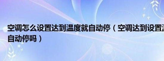 空调怎么设置达到温度就自动停（空调达到设置温度以后会自动停吗）