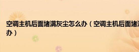 空调主机后面堵满灰尘怎么办（空调主机后面堵满灰尘怎么办）