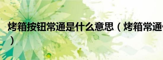烤箱按钮常通是什么意思（烤箱常通什么意思）