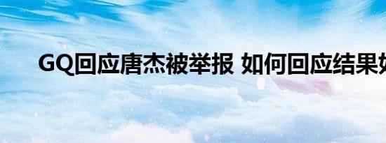 GQ回应唐杰被举报 如何回应结果如何