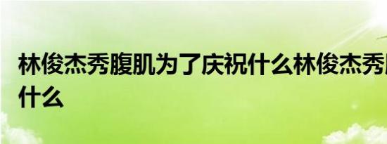 林俊杰秀腹肌为了庆祝什么林俊杰秀腹肌说了什么