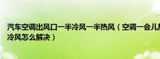 汽车空调出风口一半冷风一半热风（空调一会儿热风一会儿冷风怎么解决）